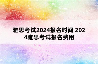 雅思考试2024报名时间 2024雅思考试报名费用